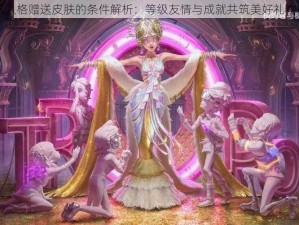 第五人格赠送皮肤的条件解析：等级友情与成就共筑美好礼物时刻