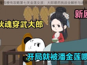 抖音魔性梗传攻略第七关金莲女孩：大郎喂药挑战全解析与通关指南