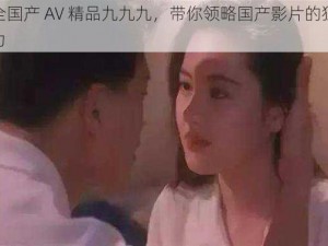 成全国产 AV 精品九九九，带你领略国产影片的独特魅力