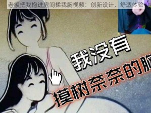 老板把我抱进房间揉我胸视频：创新设计，舒适体验