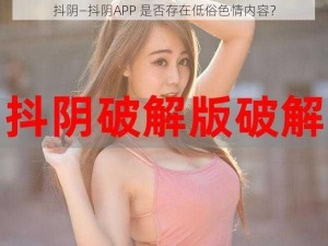 抖阴—抖阴APP 是否存在低俗色情内容？