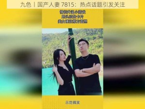 九色丨国产人妻 7815：热点话题引发关注