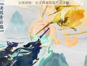 云端探秘：仙王神蛊获取方法详解