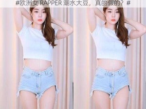 #欧洲女 RAPPER 潮水大豆，真的假的？#