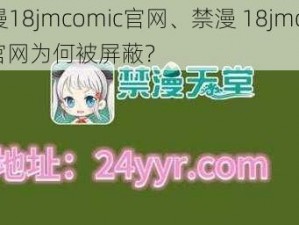 禁漫18jmcomic官网、禁漫 18jmcomic 官网为何被屏蔽？