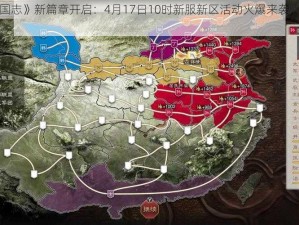 《乱轰三国志》新篇章开启：4月17日10时新服新区活动火爆来袭，群雄逐鹿再掀热潮