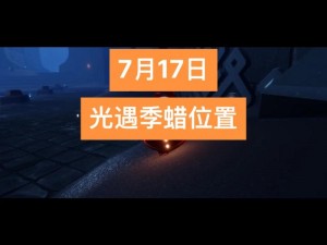 光遇2022年7月26日季节蜡烛位置分布分享：掌握全新蜡烛分布地图，开启探险之旅