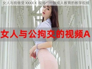 女人与拘做受 XXXXⅩ 视频：一款成人教育的教学视频