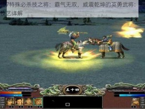 三国群英传7特殊必杀技之将：霸气无双，威震乾坤的英勇武将：刘备关云长神威盖世技艺详解