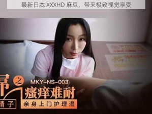 最新日本 XXXHD 麻豆，带来极致视觉享受