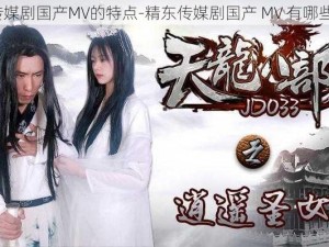 精东传媒剧国产MV的特点-精东传媒剧国产 MV 有哪些特点？