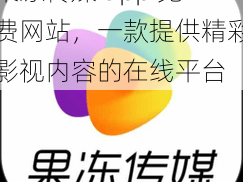 果冻传媒 app 免费网站，一款提供精彩影视内容的在线平台