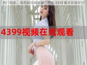 热门电影、电视剧在线观看，尽在 4399 看片在线中文