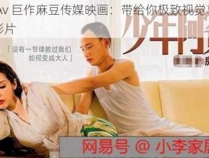 国产 Av 巨作麻豆传媒映画：带给你极致视觉享受的成人影片