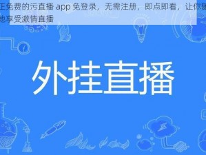 真正免费的污直播 app 免登录，无需注册，即点即看，让你随时随地享受激情直播