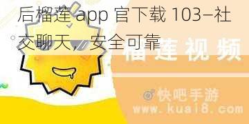 后榴莲 app 官下载 103—社交聊天，安全可靠