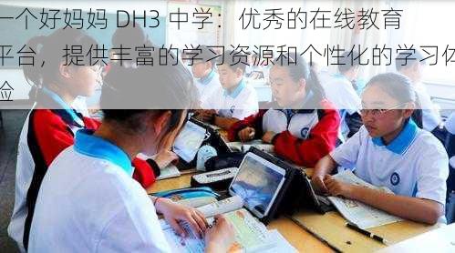 一个好妈妈 DH3 中学：优秀的在线教育平台，提供丰富的学习资源和个性化的学习体验