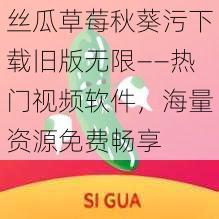 丝瓜草莓秋葵污下载旧版无限——热门视频软件，海量资源免费畅享