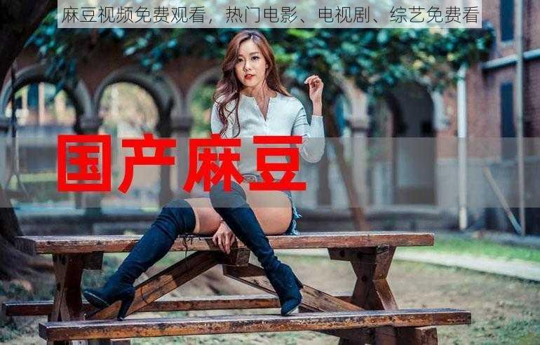 麻豆视频免费观看，热门电影、电视剧、综艺免费看