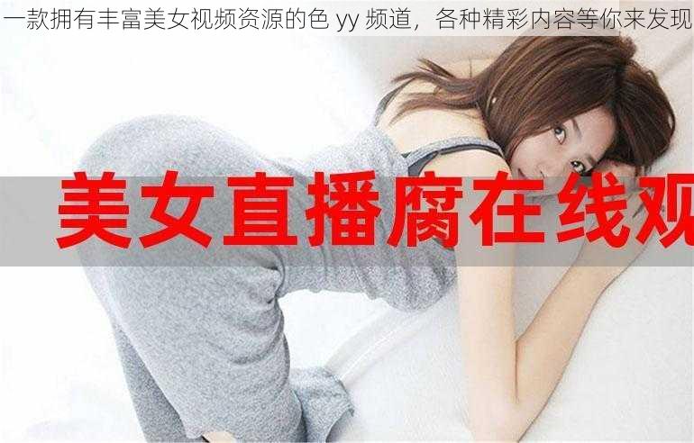 一款拥有丰富美女视频资源的色 yy 频道，各种精彩内容等你来发现