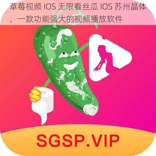 草莓视频 IOS 无限看丝瓜 IOS 苏州晶体，一款功能强大的视频播放软件