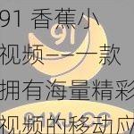 91 香蕉小视频——一款拥有海量精彩视频的移动应用