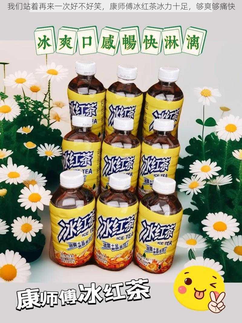 我们站着再来一次好不好笑，康师傅冰红茶冰力十足，够爽够痛快