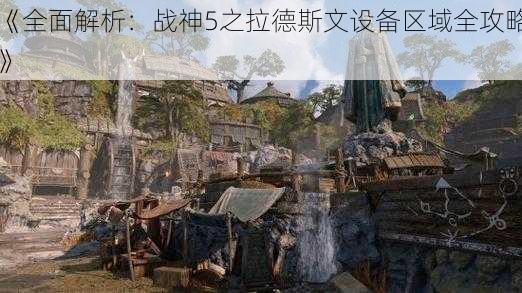 《全面解析：战神5之拉德斯文设备区域全攻略》