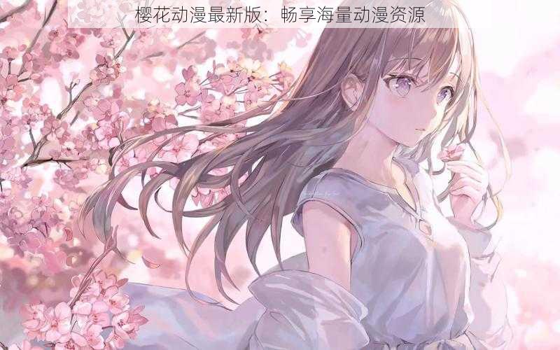 樱花动漫最新版：畅享海量动漫资源