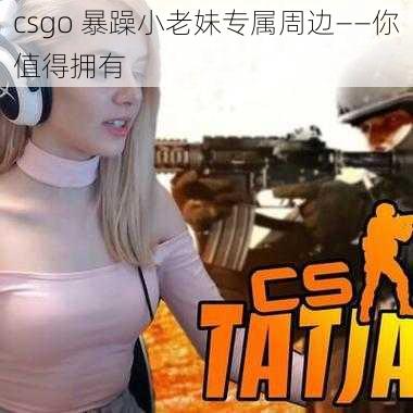 csgo 暴躁小老妹专属周边——你值得拥有