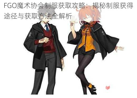 FGO魔术协会制服获取攻略：揭秘制服获得途径与获取方法全解析