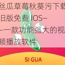 丝瓜草莓秋葵污下载旧版免费 IOS——一款功能强大的视频播放软件