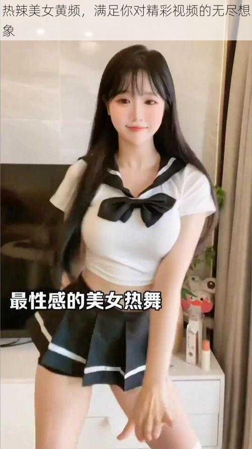 热辣美女黄频，满足你对精彩视频的无尽想象