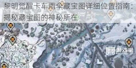 黎明觉醒卡车雨伞藏宝图详细位置指南：揭秘藏宝图的神秘所在