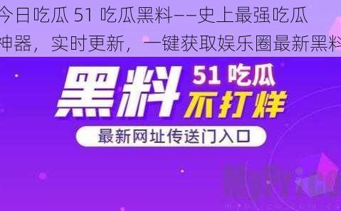 今日吃瓜 51 吃瓜黑料——史上最强吃瓜神器，实时更新，一键获取娱乐圈最新黑料