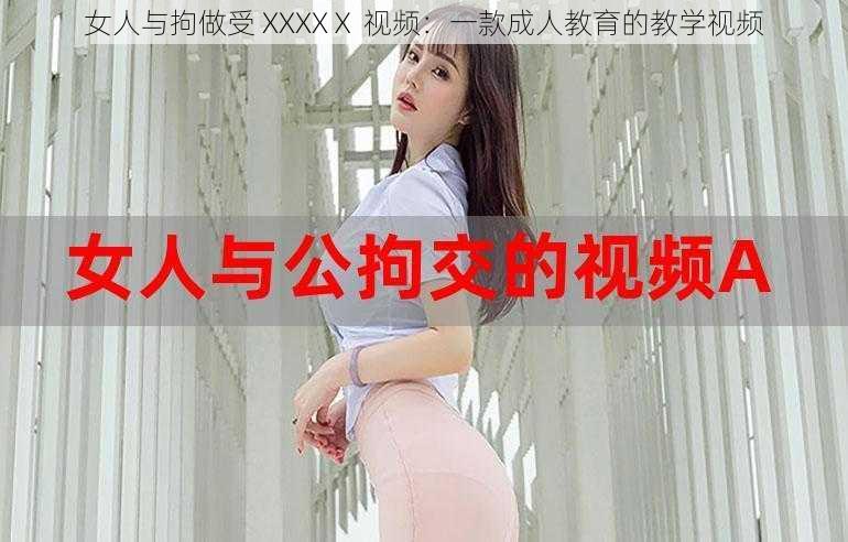 女人与拘做受 XXXXⅩ 视频：一款成人教育的教学视频