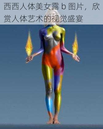 西西人体美女露 b 图片，欣赏人体艺术的视觉盛宴