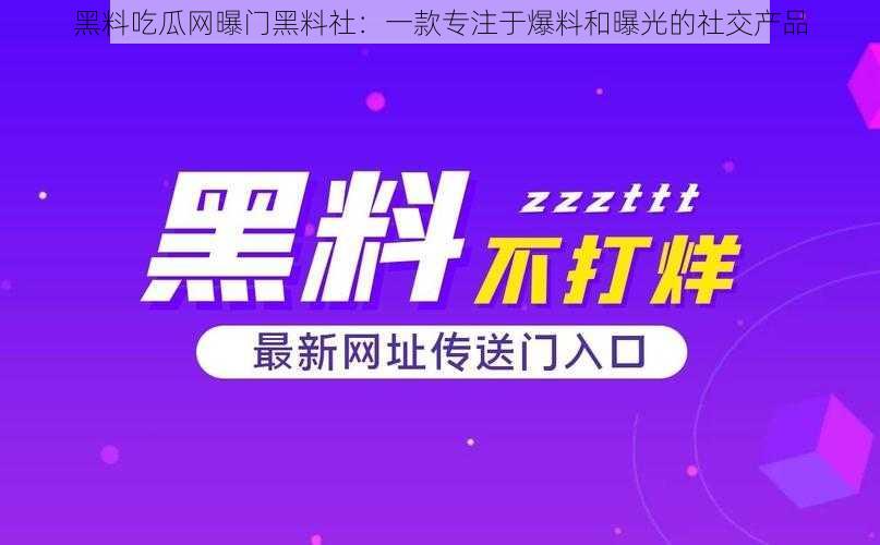 黑料吃瓜网曝门黑料社：一款专注于爆料和曝光的社交产品