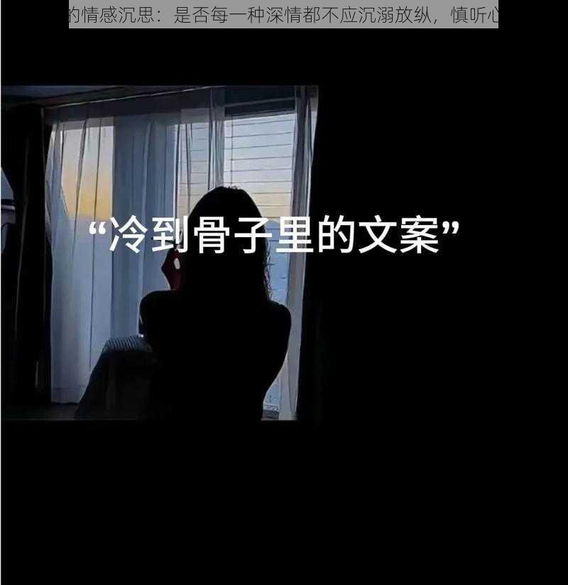 抖音里的情感沉思：是否每一种深情都不应沉溺放纵，慎听心声之歌