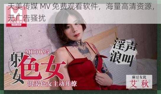 天美传媒 MV 免费观看软件，海量高清资源，无广告骚扰