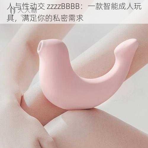 人与性动交 zzzzBBBB：一款智能成人玩具，满足你的私密需求