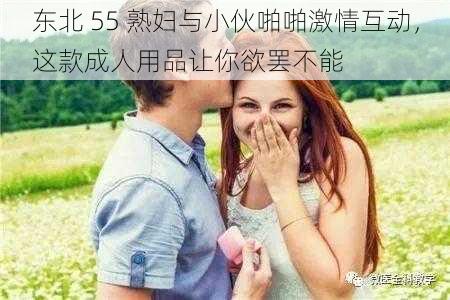 东北 55 熟妇与小伙啪啪激情互动，这款成人用品让你欲罢不能