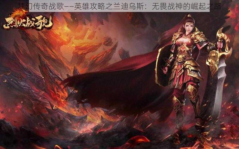 梦幻传奇战歌——英雄攻略之兰迪乌斯：无畏战神的崛起之路