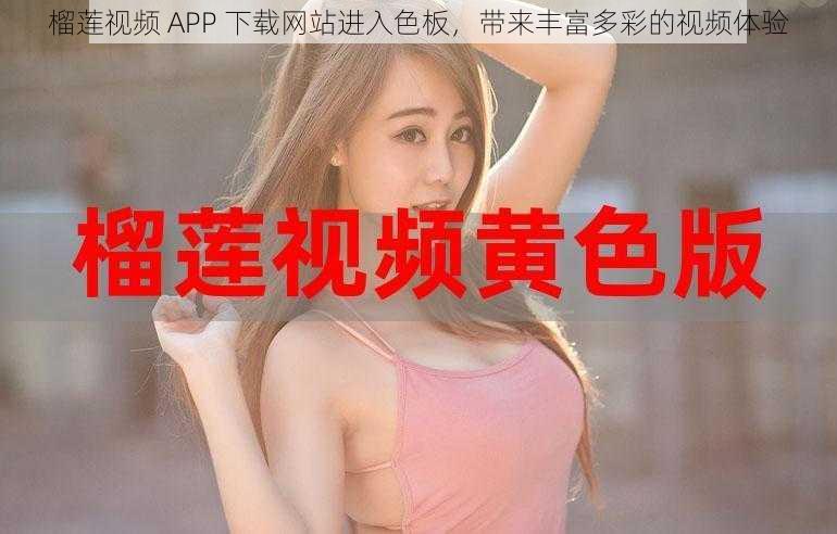 榴莲视频 APP 下载网站进入色板，带来丰富多彩的视频体验