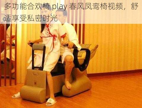 多功能合欢椅 play 春风凤鸾椅视频，舒适享受私密时光