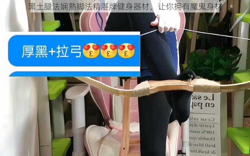 黑土腿法娴熟脚法精湛牌健身器材，让你拥有魔鬼身材