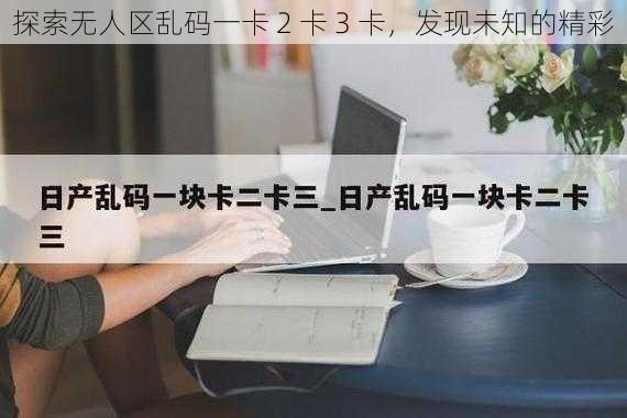 探索无人区乱码一卡 2 卡 3 卡，发现未知的精彩