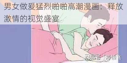 男女做爰猛烈啪啪高潮漫画：释放激情的视觉盛宴