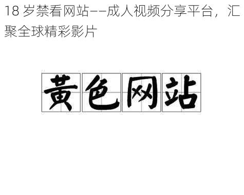 18 岁禁看网站——成人视频分享平台，汇聚全球精彩影片