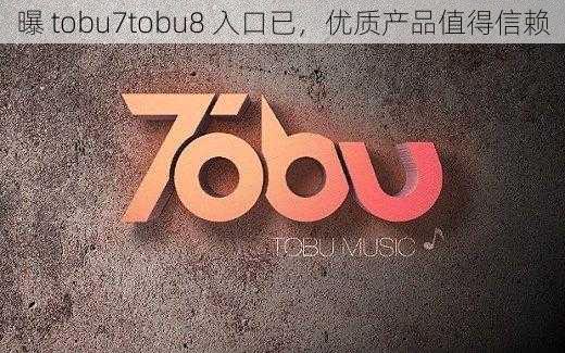 曝 tobu7tobu8 入口已，优质产品值得信赖